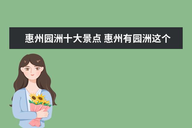 惠州园洲十大景点 惠州有园洲这个地名吗?园洲镇与哪些地方相邻 - 百度...