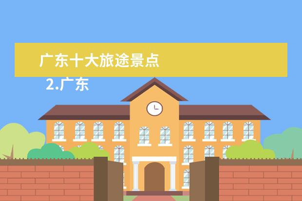 广东十大旅途景点 
  2.广东省旅游攻略