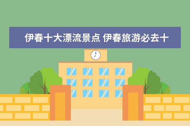 伊春十大漂流景点 伊春旅游必去十大景点