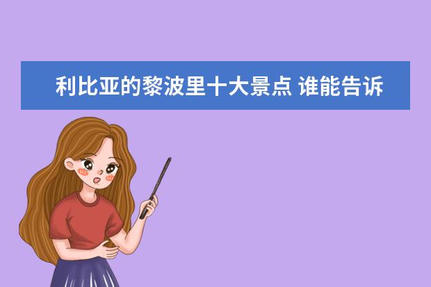 利比亚的黎波里十大景点 谁能告诉我利比亚的黎波里的气候