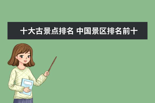 十大古景点排名 中国景区排名前十名