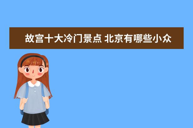 故宫十大冷门景点 北京有哪些小众值得一去的游玩地点?