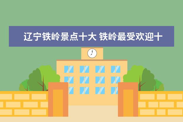 辽宁铁岭景点十大 铁岭最受欢迎十大旅游景点,铁岭打卡必玩景点推荐 - ...