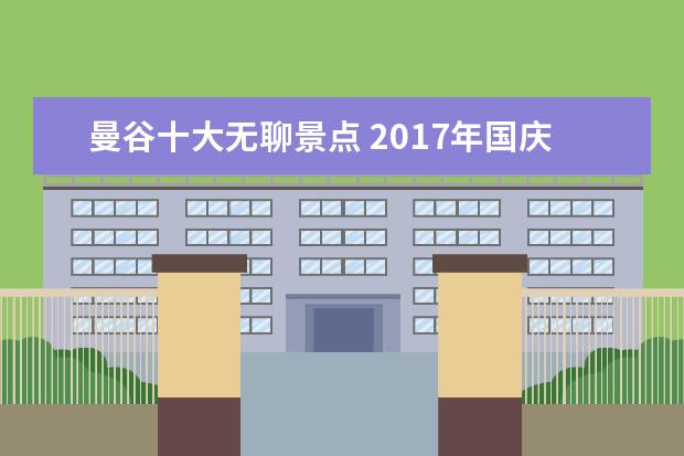 曼谷十大无聊景点 2017年国庆旅游去哪里最好人少的地方在哪里? - 百度...