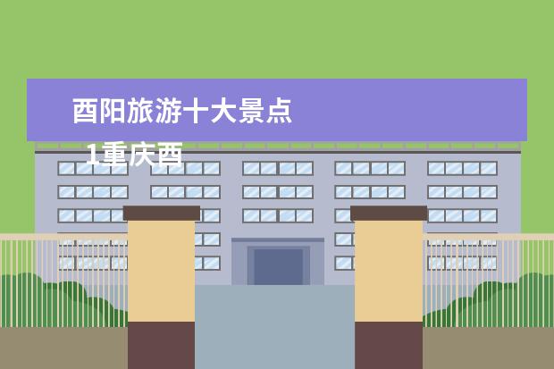 酉阳旅游十大景点 
  1重庆酉阳桃花源AAAAA