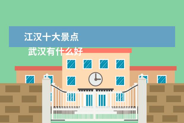 江汉十大景点 
  武汉有什么好的景点？
