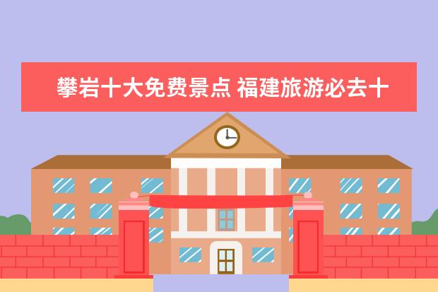 攀岩十大免费景点 福建旅游必去十大景点