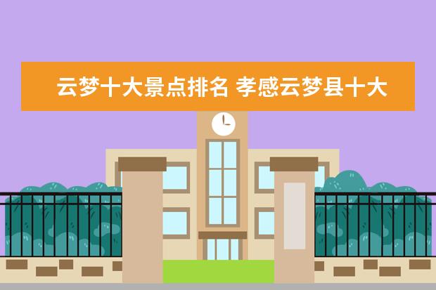 云梦十大景点排名 孝感云梦县十大旅游景点推荐