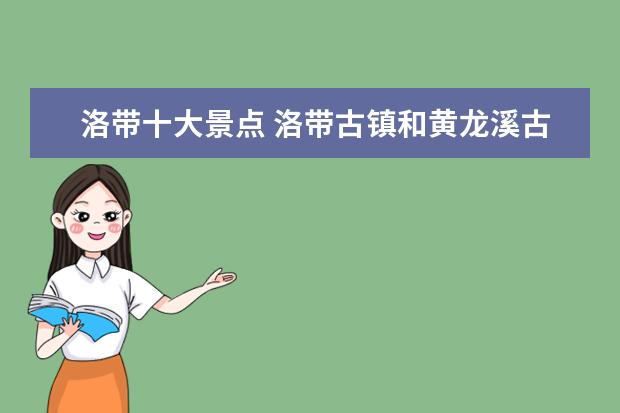 洛带十大景点 洛带古镇和黄龙溪古镇还有平乐古镇它们的不同特点是...