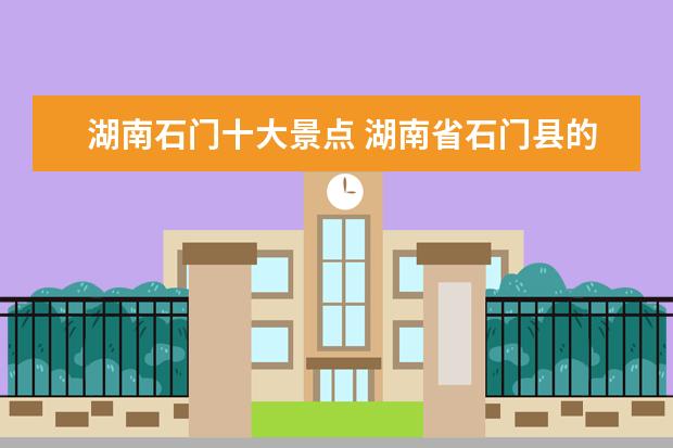 湖南石门十大景点 湖南省石门县的旅游景点有哪些?