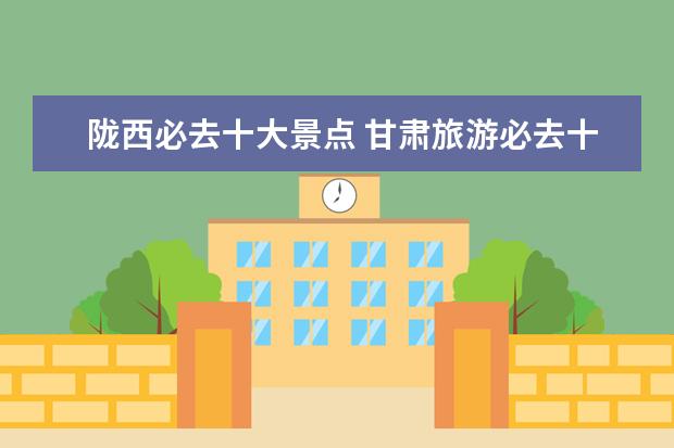 陇西必去十大景点 甘肃旅游必去十大景点是哪里?