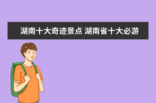 湖南十大奇迹景点 湖南省十大必游景点