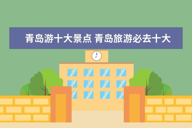青岛游十大景点 青岛旅游必去十大景点