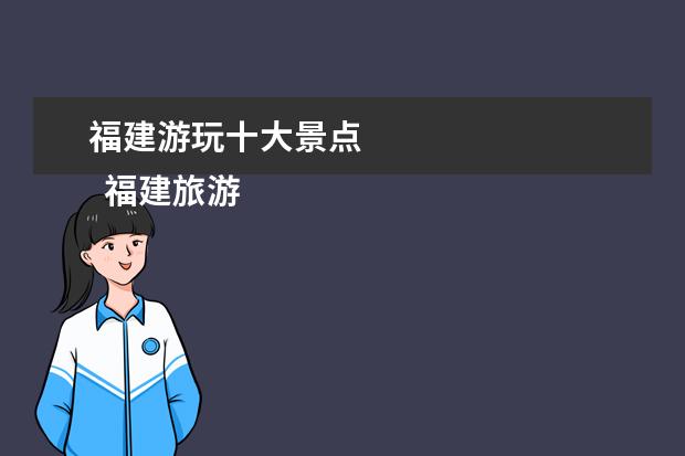 福建游玩十大景点 
  福建旅游十大必去景点 4