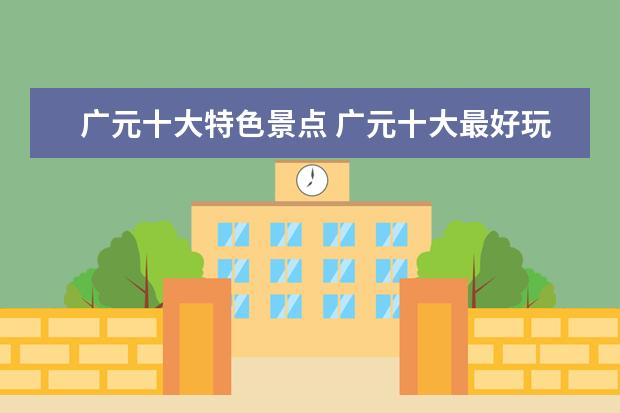 广元十大特色景点 广元十大最好玩的景点 广元有什么好玩的