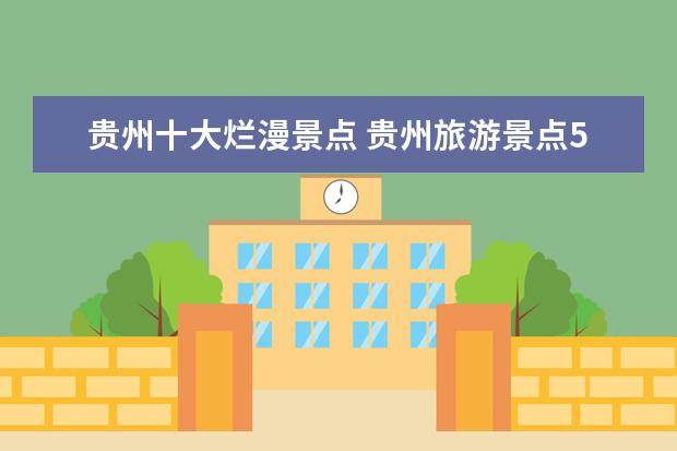 贵州十大烂漫景点 贵州旅游景点5a介绍 贵州旅游十大景点排名5a - 百度...