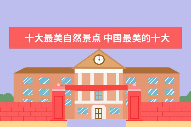 十大最美自然景点 中国最美的十大景区。