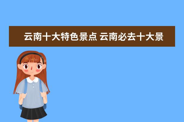 云南十大特色景点 云南必去十大景点排名