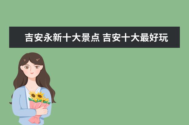 吉安永新十大景点 吉安十大最好玩的地方 吉安哪里好玩 吉安有哪些好玩...