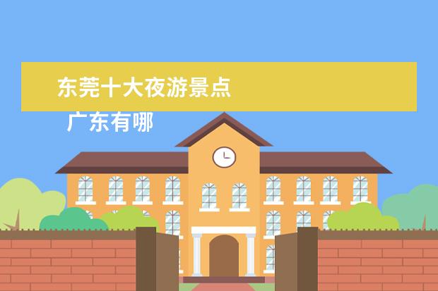 东莞十大夜游景点 
  广东有哪些好玩的地方？
