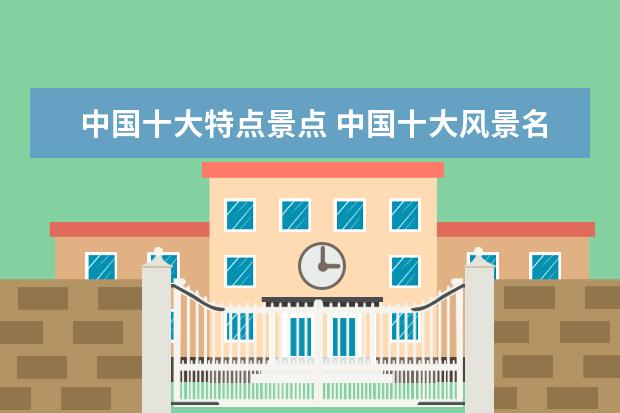 中国十大特点景点 中国十大风景名胜有哪些?