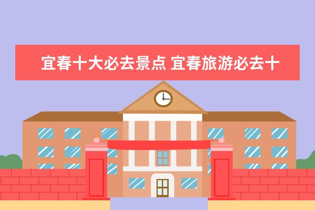 宜春十大必去景点 宜春旅游必去十大景点