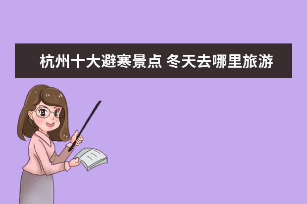 杭州十大避寒景点 冬天去哪里旅游最好。