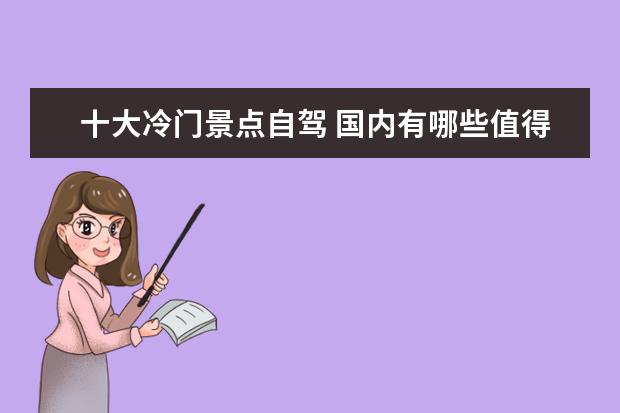 十大冷门景点自驾 国内有哪些值得一去的冷门景点?