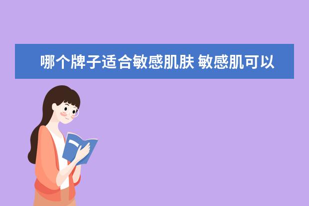 哪个牌子适合敏感肌肤 敏感肌可以使用哪些牌子的护肤品?