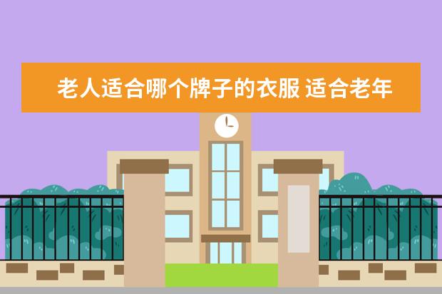 老人适合哪个牌子的衣服 适合老年人穿的衣服
