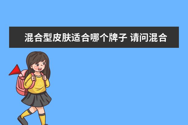 混合型皮肤适合哪个牌子 请问混合性皮肤用什么牌子护肤品好