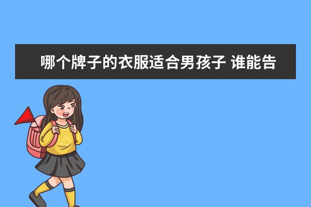 哪个牌子的衣服适合男孩子 谁能告诉我一些男孩子的品牌衣服哇?