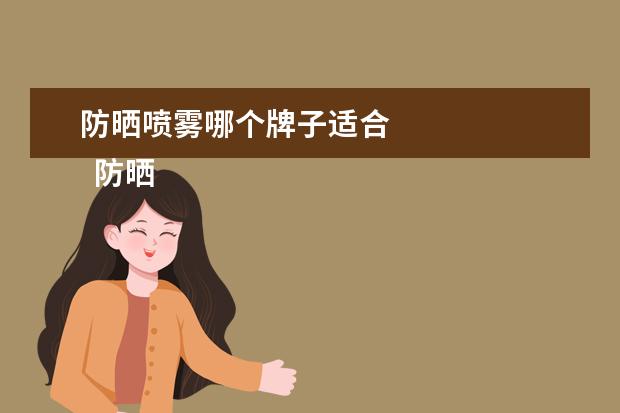 防晒喷雾哪个牌子适合 
  防晒喷雾哪个牌子最好用2