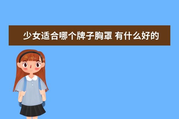 少女适合哪个牌子胸罩 有什么好的胸罩适合青春期少女