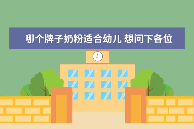 哪个牌子奶粉适合幼儿 想问下各位幼儿喝什么奶粉比较好?