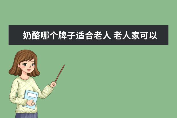 奶酪哪个牌子适合老人 老人家可以喝这款奶酪酸奶吗?
