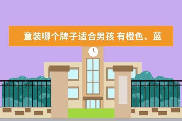 童装哪个牌子适合男孩 有橙色、蓝色和粉色三种颜色的童装,哪些颜色适合男...
