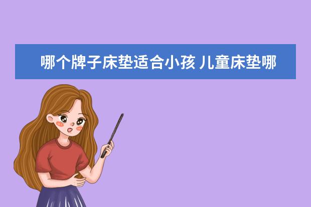 哪个牌子床垫适合小孩 儿童床垫哪个牌子好 十大儿童床垫品牌排行榜 - 百度...