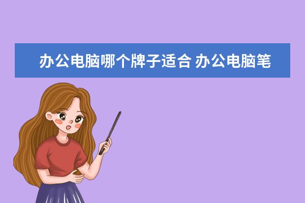办公电脑哪个牌子适合 办公电脑笔记本什么牌子比较好