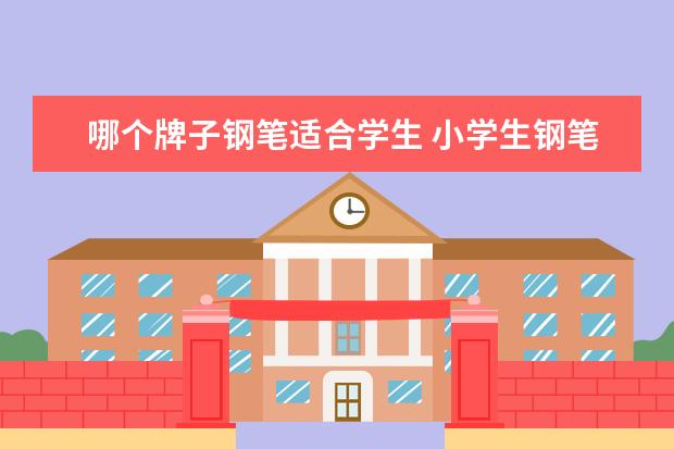 哪个牌子钢笔适合学生 小学生钢笔哪个牌子的最好写