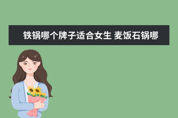 铁锅哪个牌子适合女生 麦饭石锅哪个品牌好