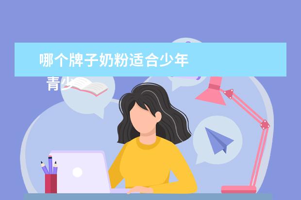 哪个牌子奶粉适合少年 
  青少年奶粉的选择3