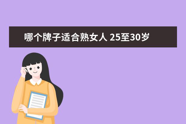 哪个牌子适合熟女人 25至30岁适合用哪个牌子的全套护肤品?