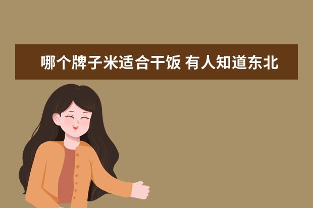 哪个牌子米适合干饭 有人知道东北五常的稻花香大米是适合做干饭还是煮粥...