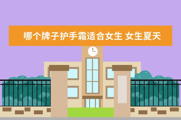 哪个牌子护手霜适合女生 女生夏天护手霜什么牌子好