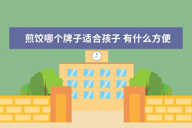 煎饺哪个牌子适合孩子 有什么方便好吃的速食类晚餐吗?