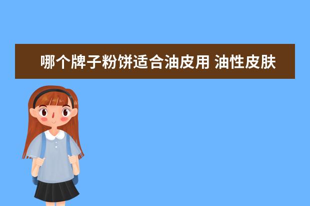 哪个牌子粉饼适合油皮用 油性皮肤怎么用粉饼 这十款控油粉饼推荐给油皮 - 百...