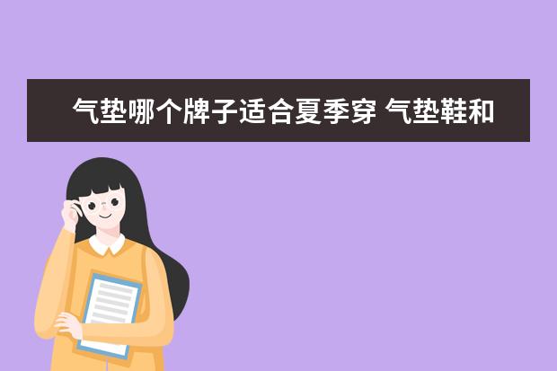 气垫哪个牌子适合夏季穿 气垫鞋和跑鞋哪个更适合长跑