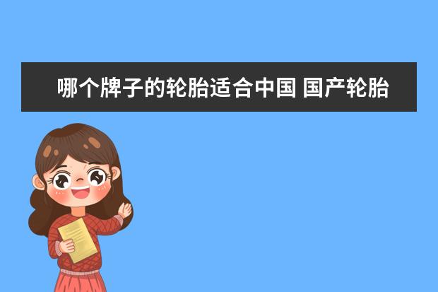 哪个牌子的轮胎适合中国 国产轮胎哪个牌子好?