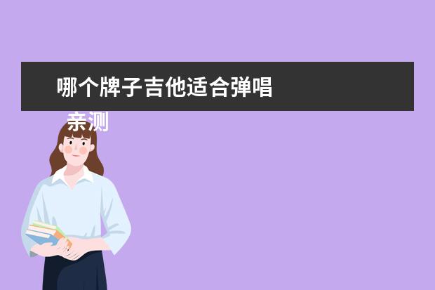 哪个牌子吉他适合弹唱 
  亲测推荐靠谱品牌：